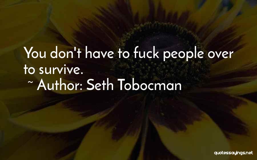 Seth Tobocman Quotes: You Don't Have To Fuck People Over To Survive.
