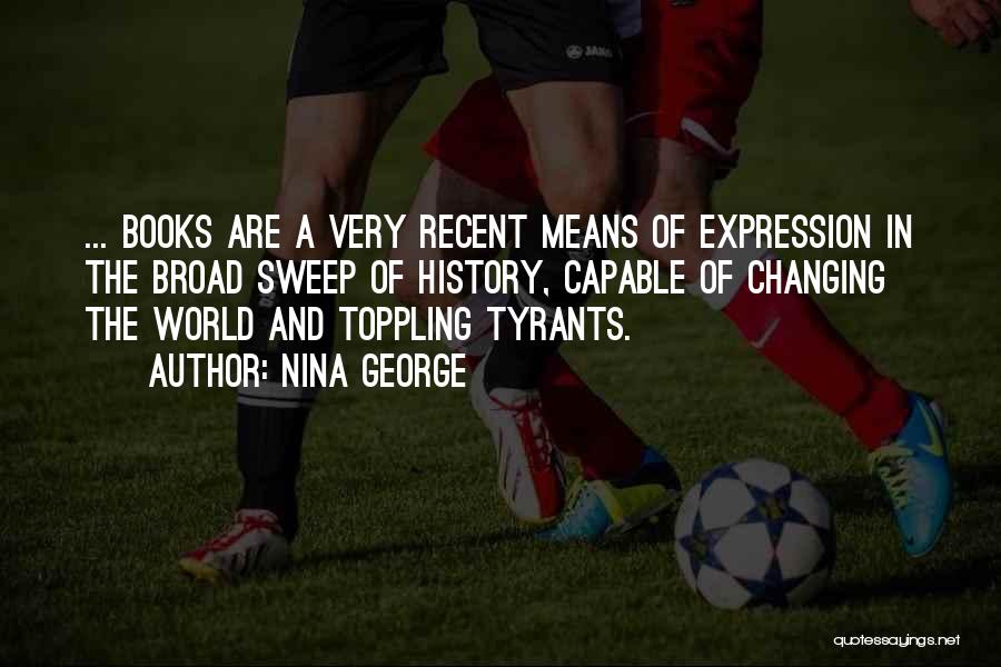 Nina George Quotes: ... Books Are A Very Recent Means Of Expression In The Broad Sweep Of History, Capable Of Changing The World