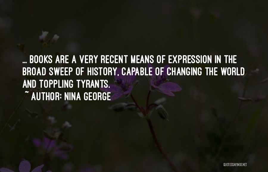 Nina George Quotes: ... Books Are A Very Recent Means Of Expression In The Broad Sweep Of History, Capable Of Changing The World