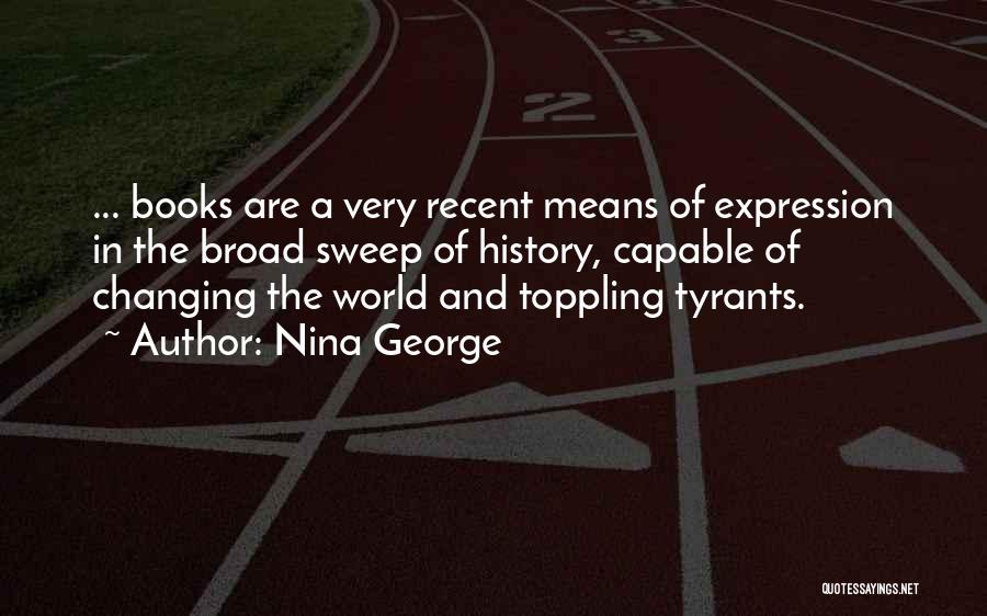 Nina George Quotes: ... Books Are A Very Recent Means Of Expression In The Broad Sweep Of History, Capable Of Changing The World