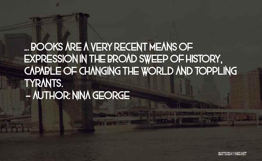 Nina George Quotes: ... Books Are A Very Recent Means Of Expression In The Broad Sweep Of History, Capable Of Changing The World