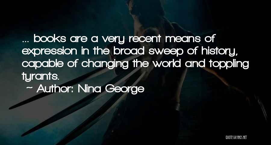 Nina George Quotes: ... Books Are A Very Recent Means Of Expression In The Broad Sweep Of History, Capable Of Changing The World