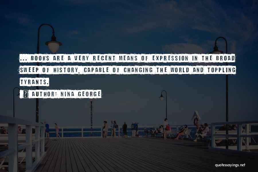 Nina George Quotes: ... Books Are A Very Recent Means Of Expression In The Broad Sweep Of History, Capable Of Changing The World