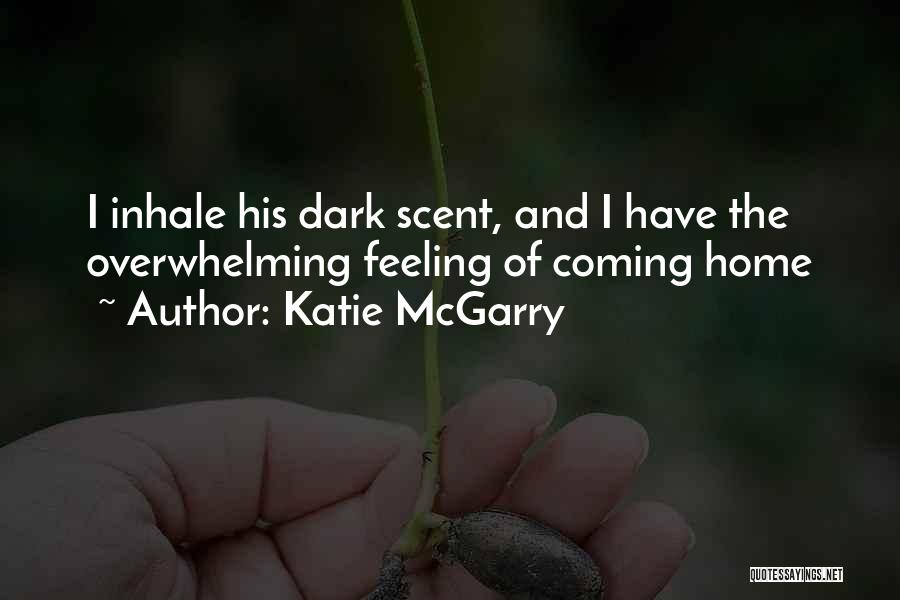 Katie McGarry Quotes: I Inhale His Dark Scent, And I Have The Overwhelming Feeling Of Coming Home