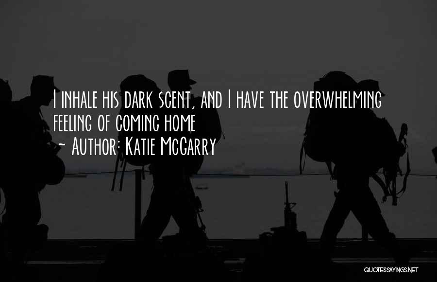 Katie McGarry Quotes: I Inhale His Dark Scent, And I Have The Overwhelming Feeling Of Coming Home