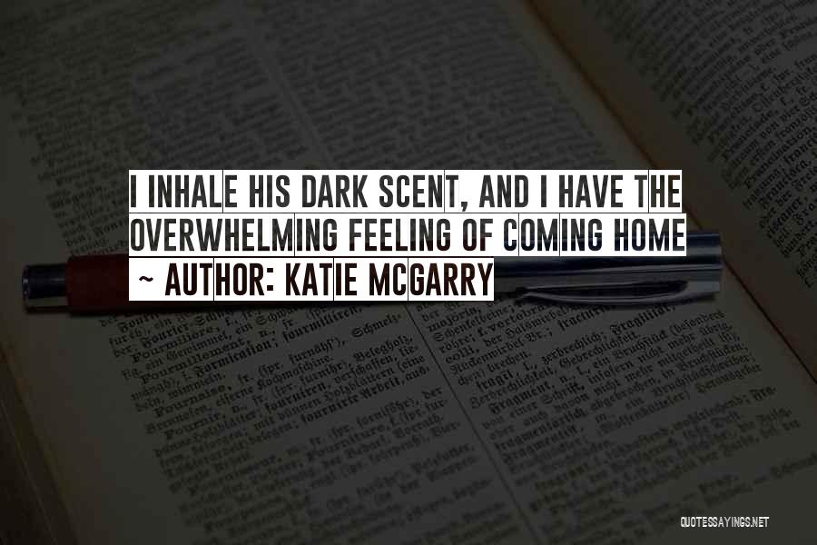 Katie McGarry Quotes: I Inhale His Dark Scent, And I Have The Overwhelming Feeling Of Coming Home