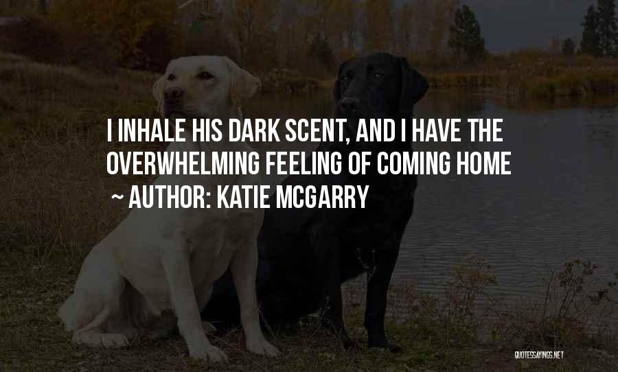 Katie McGarry Quotes: I Inhale His Dark Scent, And I Have The Overwhelming Feeling Of Coming Home