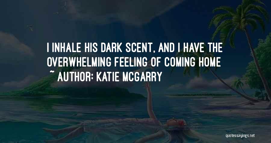 Katie McGarry Quotes: I Inhale His Dark Scent, And I Have The Overwhelming Feeling Of Coming Home