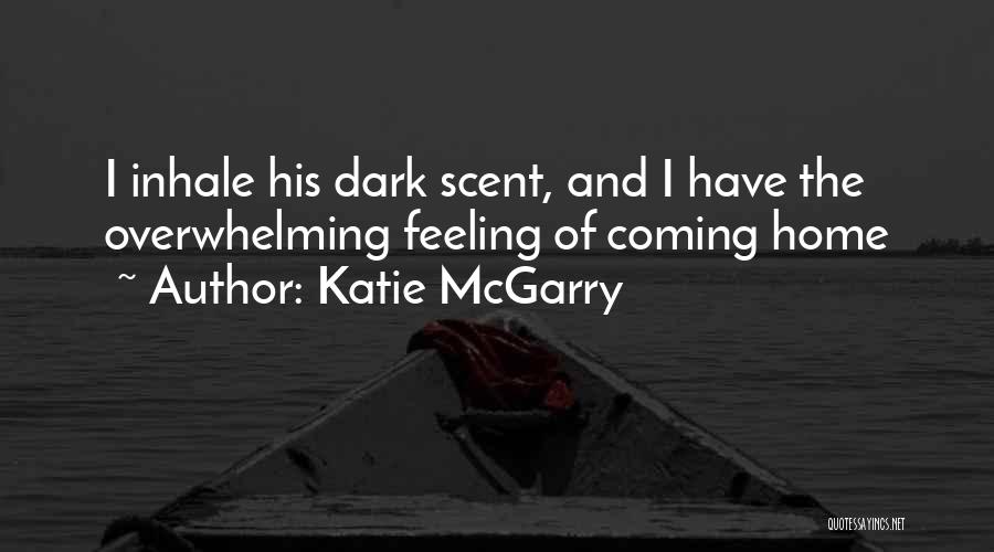 Katie McGarry Quotes: I Inhale His Dark Scent, And I Have The Overwhelming Feeling Of Coming Home