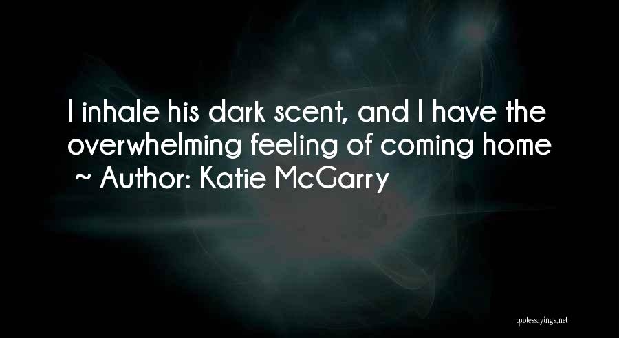 Katie McGarry Quotes: I Inhale His Dark Scent, And I Have The Overwhelming Feeling Of Coming Home