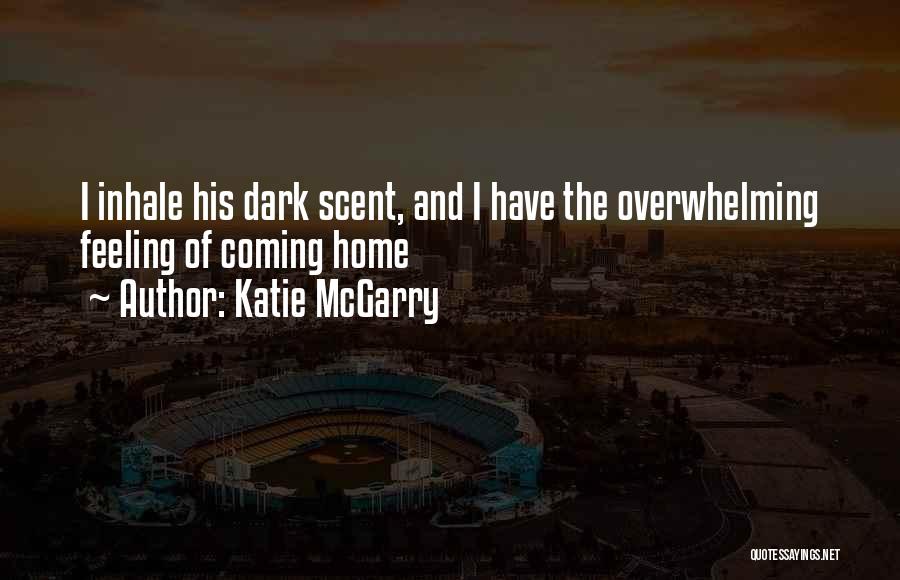 Katie McGarry Quotes: I Inhale His Dark Scent, And I Have The Overwhelming Feeling Of Coming Home