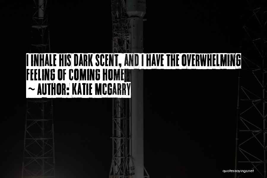 Katie McGarry Quotes: I Inhale His Dark Scent, And I Have The Overwhelming Feeling Of Coming Home