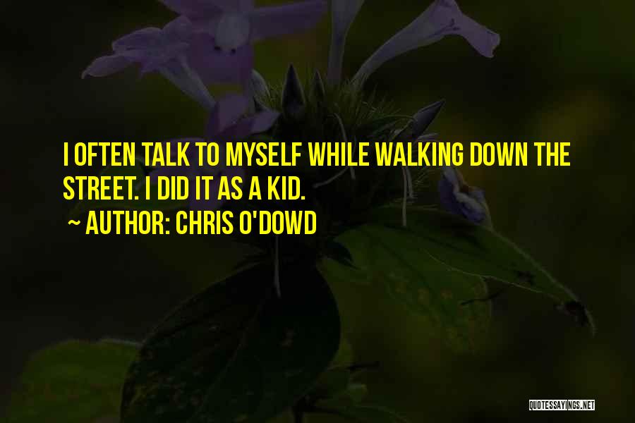 Chris O'Dowd Quotes: I Often Talk To Myself While Walking Down The Street. I Did It As A Kid.