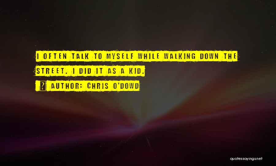 Chris O'Dowd Quotes: I Often Talk To Myself While Walking Down The Street. I Did It As A Kid.