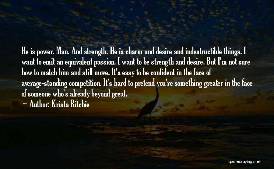 Krista Ritchie Quotes: He Is Power. Man. And Strength. He Is Charm And Desire And Indestructible Things. I Want To Emit An Equivalent