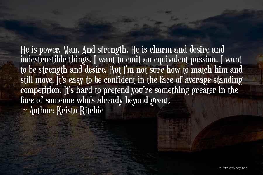 Krista Ritchie Quotes: He Is Power. Man. And Strength. He Is Charm And Desire And Indestructible Things. I Want To Emit An Equivalent