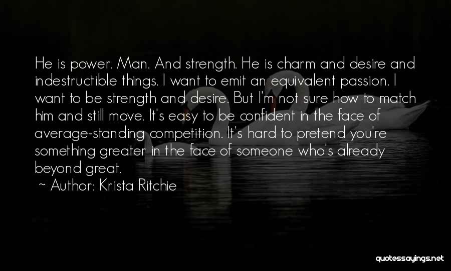 Krista Ritchie Quotes: He Is Power. Man. And Strength. He Is Charm And Desire And Indestructible Things. I Want To Emit An Equivalent