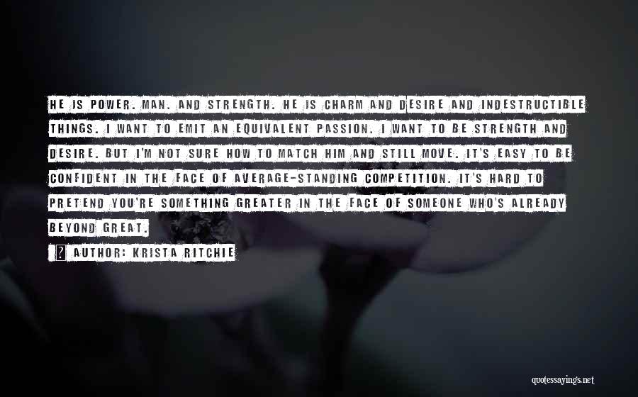 Krista Ritchie Quotes: He Is Power. Man. And Strength. He Is Charm And Desire And Indestructible Things. I Want To Emit An Equivalent