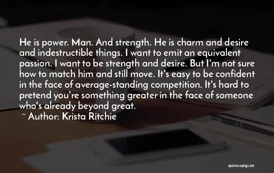 Krista Ritchie Quotes: He Is Power. Man. And Strength. He Is Charm And Desire And Indestructible Things. I Want To Emit An Equivalent