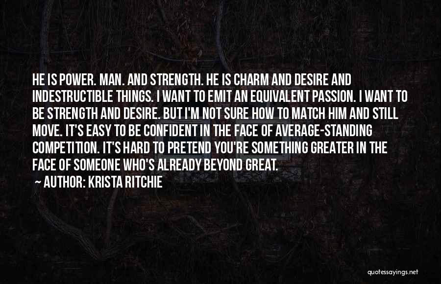 Krista Ritchie Quotes: He Is Power. Man. And Strength. He Is Charm And Desire And Indestructible Things. I Want To Emit An Equivalent