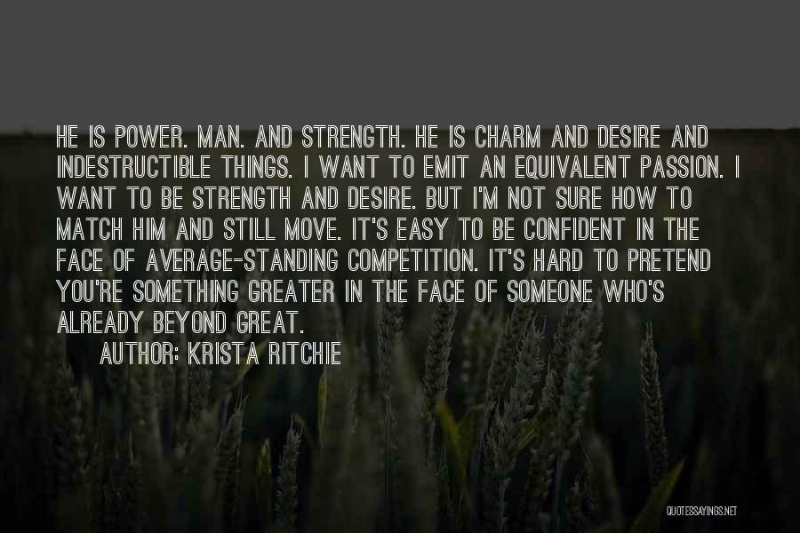 Krista Ritchie Quotes: He Is Power. Man. And Strength. He Is Charm And Desire And Indestructible Things. I Want To Emit An Equivalent