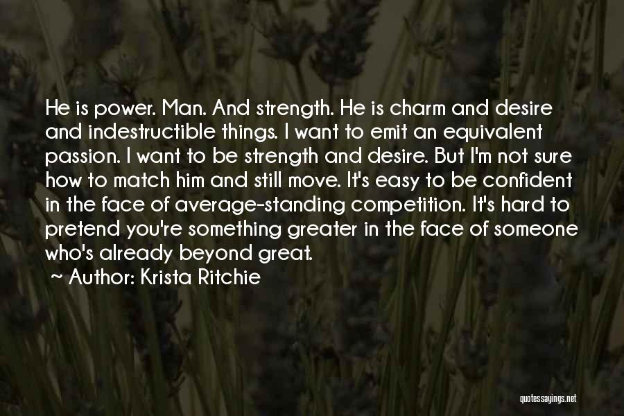 Krista Ritchie Quotes: He Is Power. Man. And Strength. He Is Charm And Desire And Indestructible Things. I Want To Emit An Equivalent