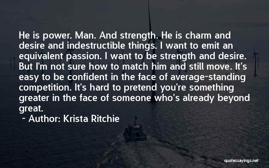 Krista Ritchie Quotes: He Is Power. Man. And Strength. He Is Charm And Desire And Indestructible Things. I Want To Emit An Equivalent