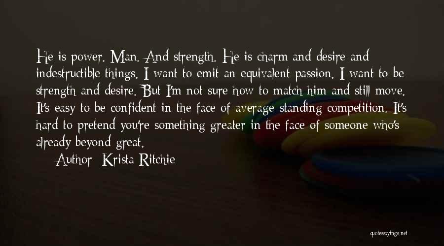 Krista Ritchie Quotes: He Is Power. Man. And Strength. He Is Charm And Desire And Indestructible Things. I Want To Emit An Equivalent