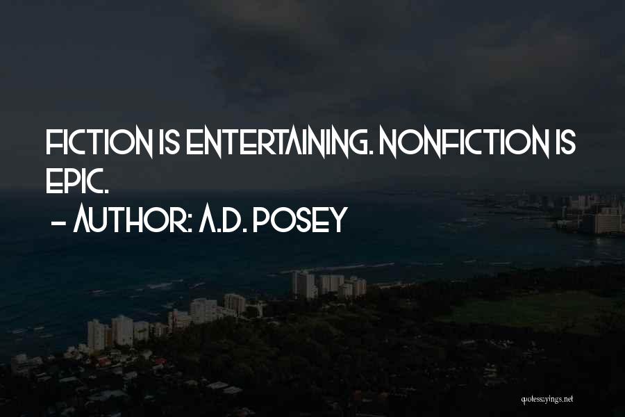 A.D. Posey Quotes: Fiction Is Entertaining. Nonfiction Is Epic.