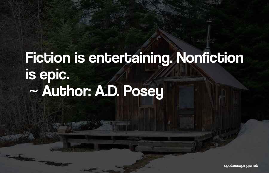 A.D. Posey Quotes: Fiction Is Entertaining. Nonfiction Is Epic.