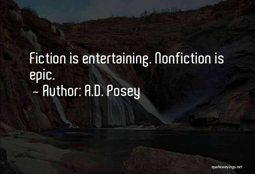 A.D. Posey Quotes: Fiction Is Entertaining. Nonfiction Is Epic.
