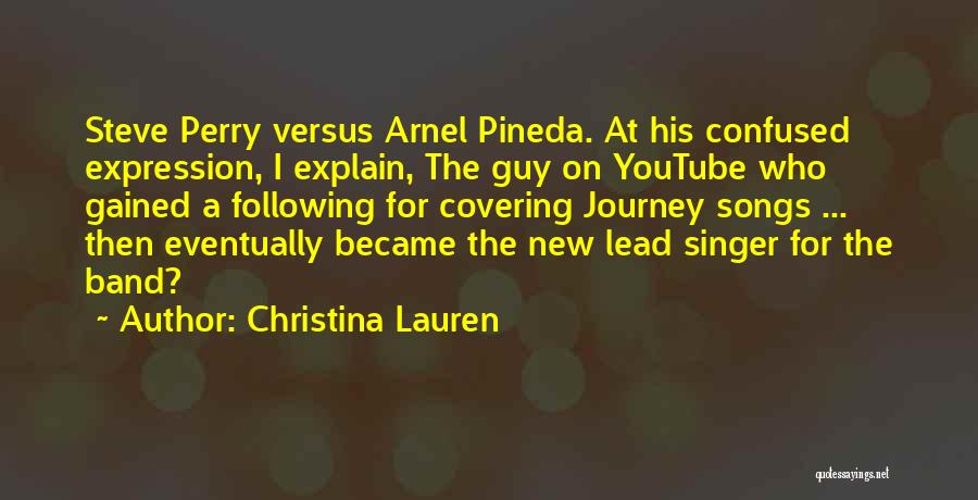 Christina Lauren Quotes: Steve Perry Versus Arnel Pineda. At His Confused Expression, I Explain, The Guy On Youtube Who Gained A Following For