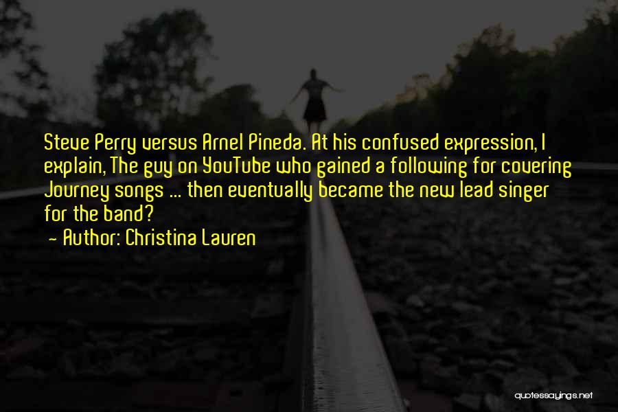 Christina Lauren Quotes: Steve Perry Versus Arnel Pineda. At His Confused Expression, I Explain, The Guy On Youtube Who Gained A Following For