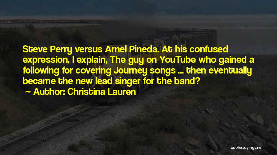 Christina Lauren Quotes: Steve Perry Versus Arnel Pineda. At His Confused Expression, I Explain, The Guy On Youtube Who Gained A Following For