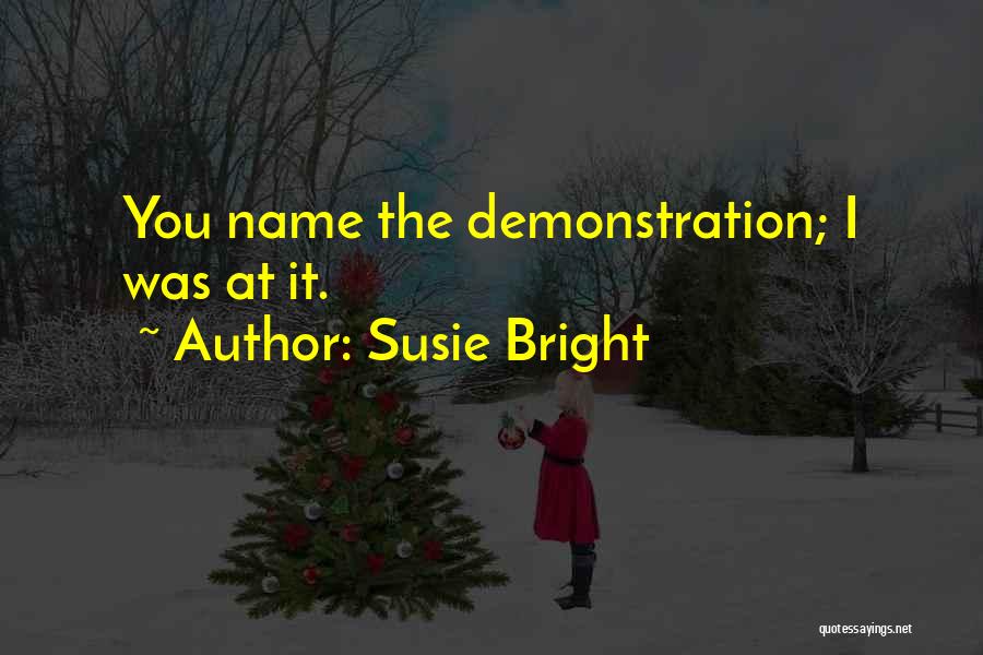 Susie Bright Quotes: You Name The Demonstration; I Was At It.