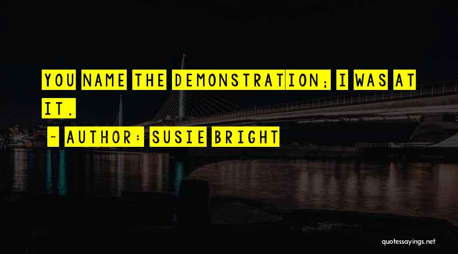 Susie Bright Quotes: You Name The Demonstration; I Was At It.