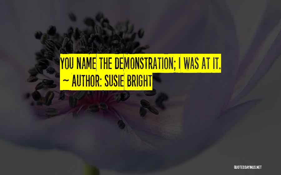 Susie Bright Quotes: You Name The Demonstration; I Was At It.