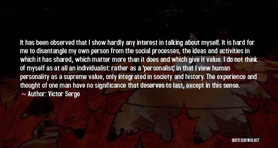 Victor Serge Quotes: It Has Been Observed That I Show Hardly Any Interest In Talking About Myself. It Is Hard For Me To