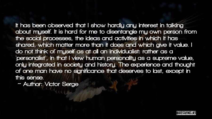 Victor Serge Quotes: It Has Been Observed That I Show Hardly Any Interest In Talking About Myself. It Is Hard For Me To