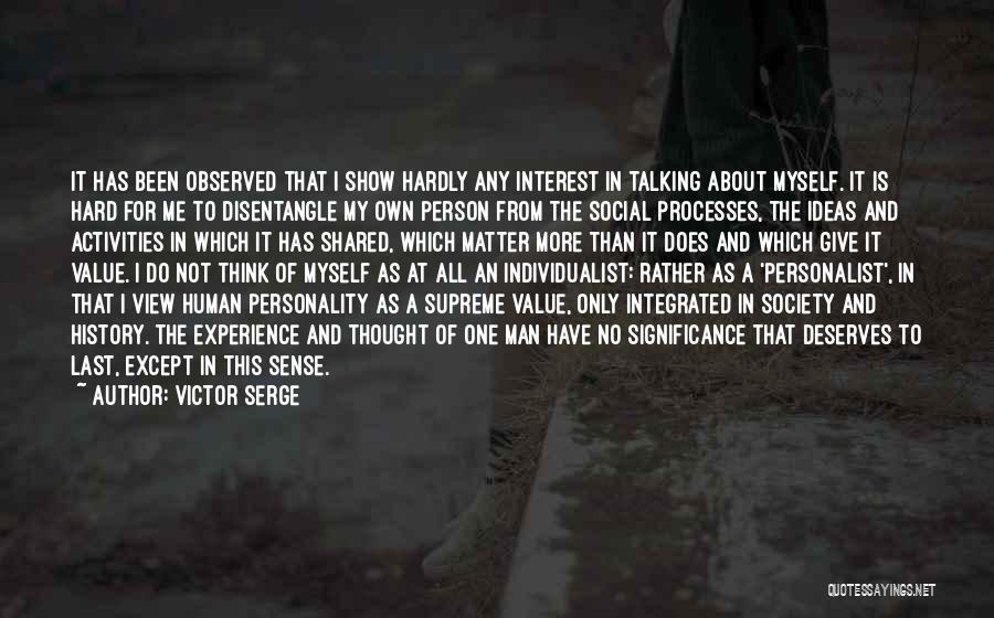 Victor Serge Quotes: It Has Been Observed That I Show Hardly Any Interest In Talking About Myself. It Is Hard For Me To