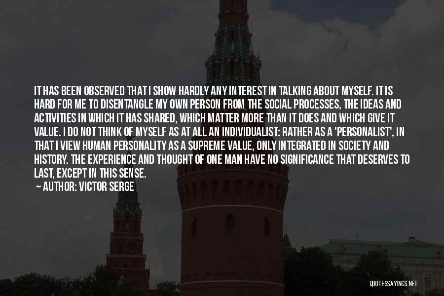 Victor Serge Quotes: It Has Been Observed That I Show Hardly Any Interest In Talking About Myself. It Is Hard For Me To