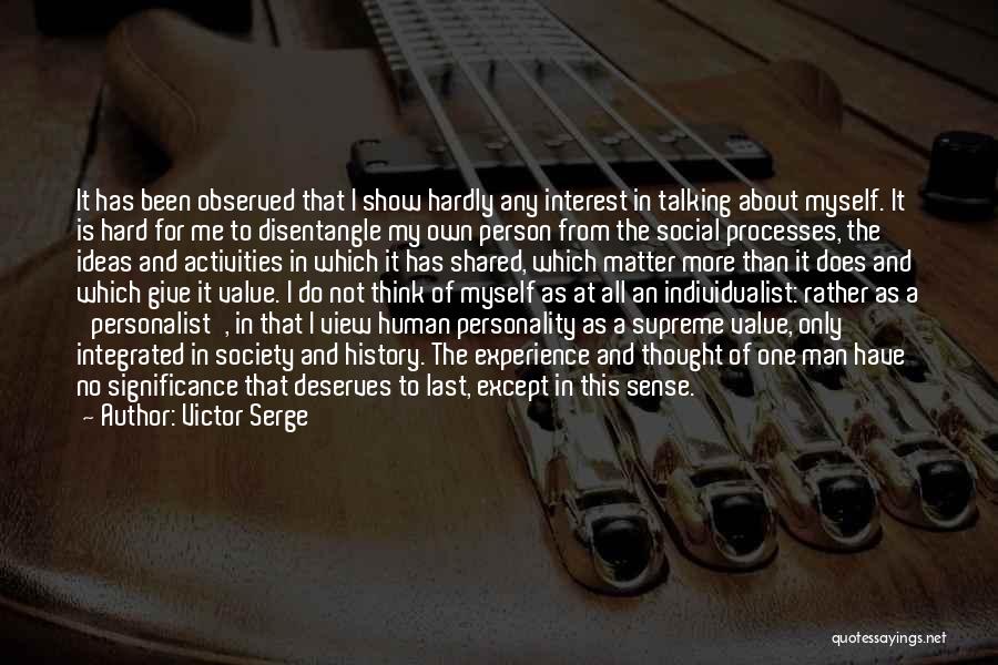 Victor Serge Quotes: It Has Been Observed That I Show Hardly Any Interest In Talking About Myself. It Is Hard For Me To