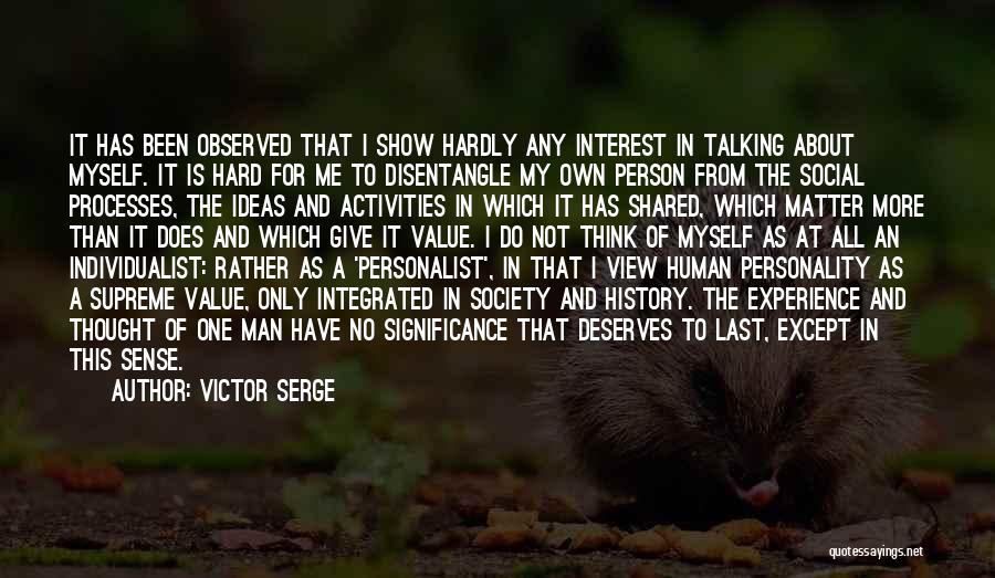 Victor Serge Quotes: It Has Been Observed That I Show Hardly Any Interest In Talking About Myself. It Is Hard For Me To