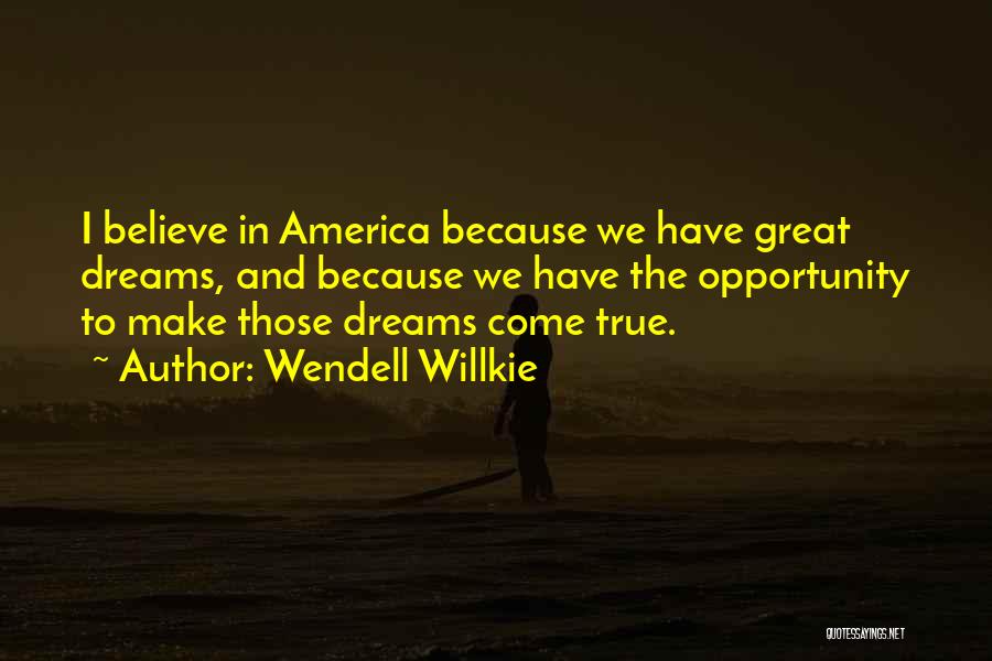 Wendell Willkie Quotes: I Believe In America Because We Have Great Dreams, And Because We Have The Opportunity To Make Those Dreams Come