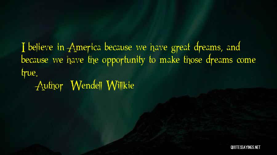 Wendell Willkie Quotes: I Believe In America Because We Have Great Dreams, And Because We Have The Opportunity To Make Those Dreams Come