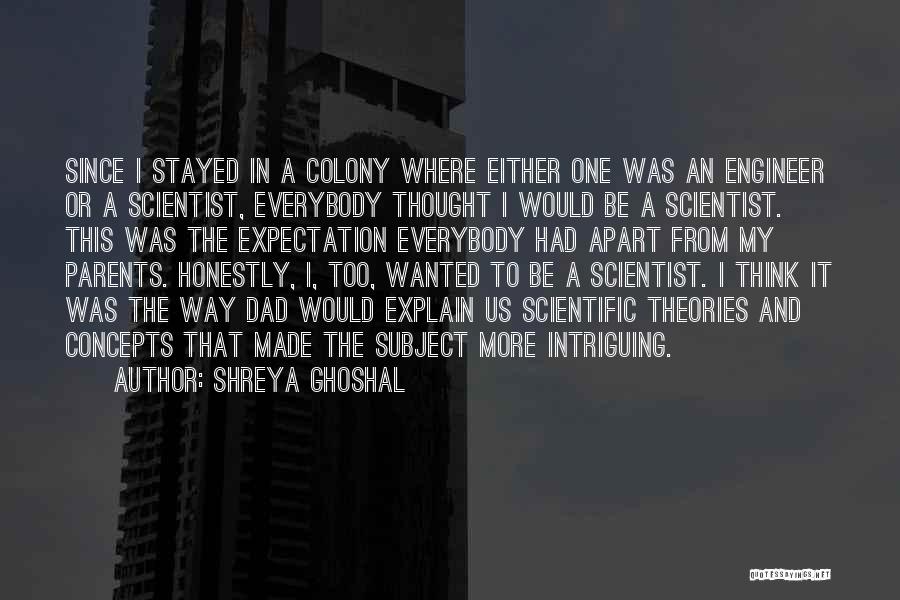 Shreya Ghoshal Quotes: Since I Stayed In A Colony Where Either One Was An Engineer Or A Scientist, Everybody Thought I Would Be