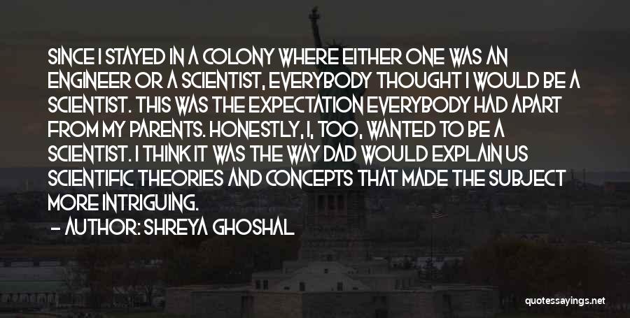 Shreya Ghoshal Quotes: Since I Stayed In A Colony Where Either One Was An Engineer Or A Scientist, Everybody Thought I Would Be