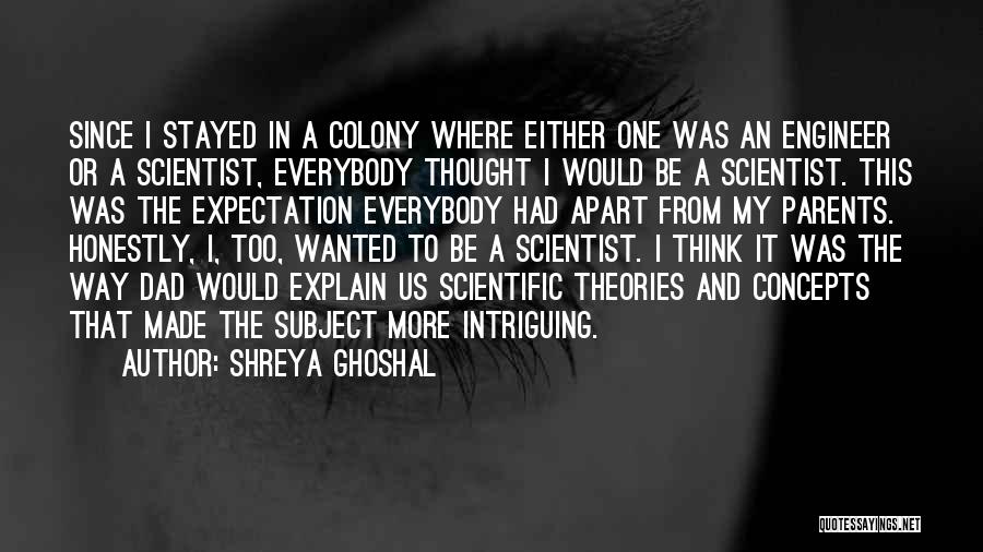 Shreya Ghoshal Quotes: Since I Stayed In A Colony Where Either One Was An Engineer Or A Scientist, Everybody Thought I Would Be