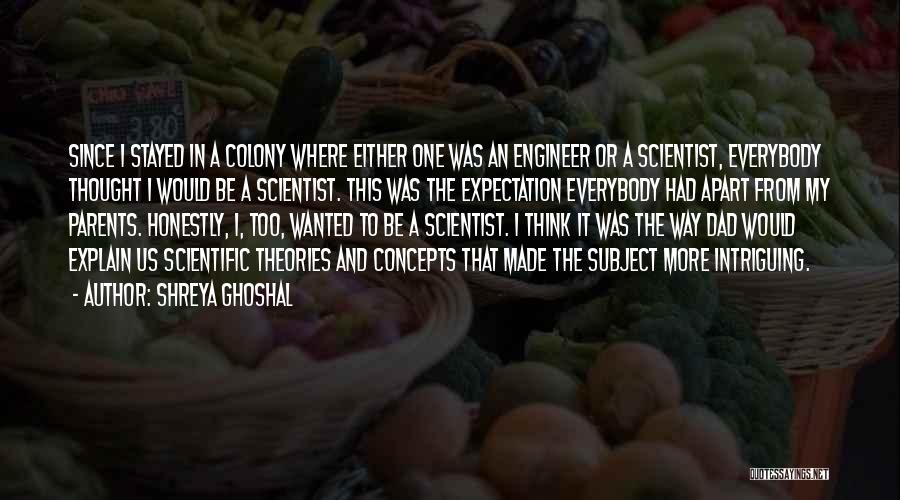 Shreya Ghoshal Quotes: Since I Stayed In A Colony Where Either One Was An Engineer Or A Scientist, Everybody Thought I Would Be