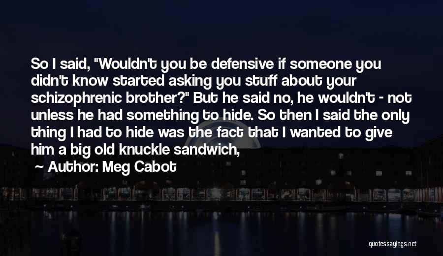 Meg Cabot Quotes: So I Said, Wouldn't You Be Defensive If Someone You Didn't Know Started Asking You Stuff About Your Schizophrenic Brother?